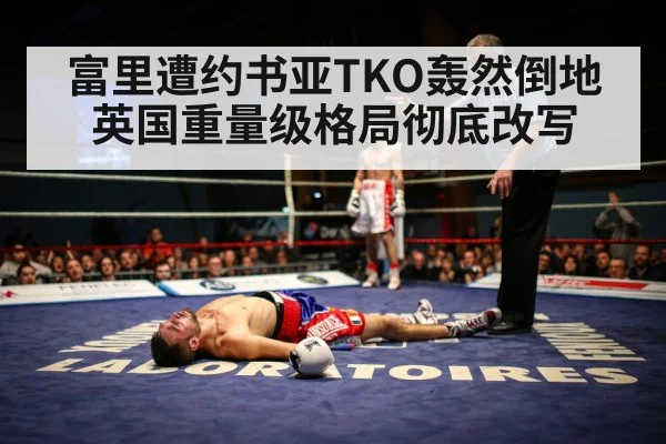 富里遭约书亚TKO轰然倒地 英国重量级格局彻底改写