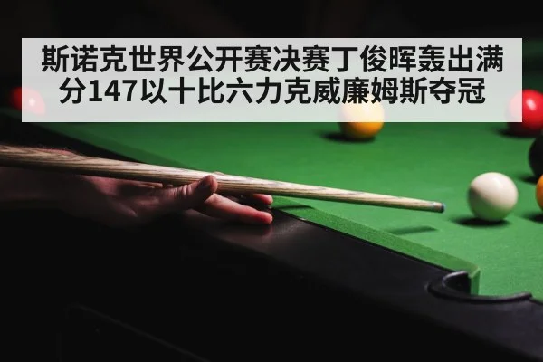 斯诺克世界公开赛决赛丁俊晖轰出满分147以十比六力克威廉姆斯夺冠