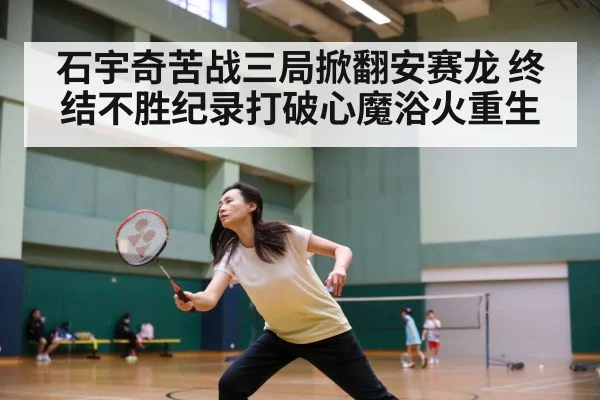石宇奇苦战三局掀翻安赛龙 终结不胜纪录打破心魔浴火重生
