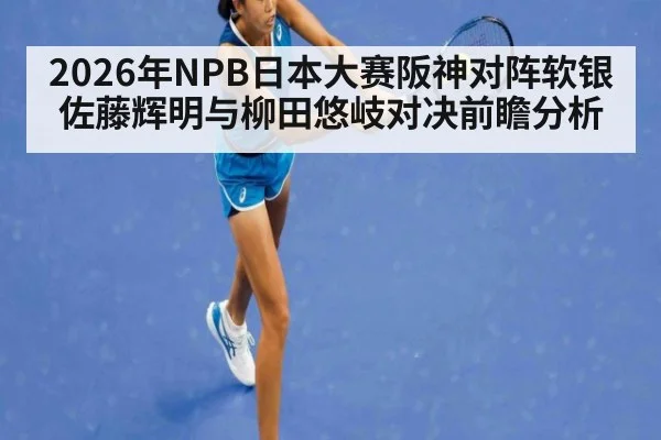 2026年NPB日本大赛阪神对阵软银佐藤辉明与柳田悠岐对决前瞻分析